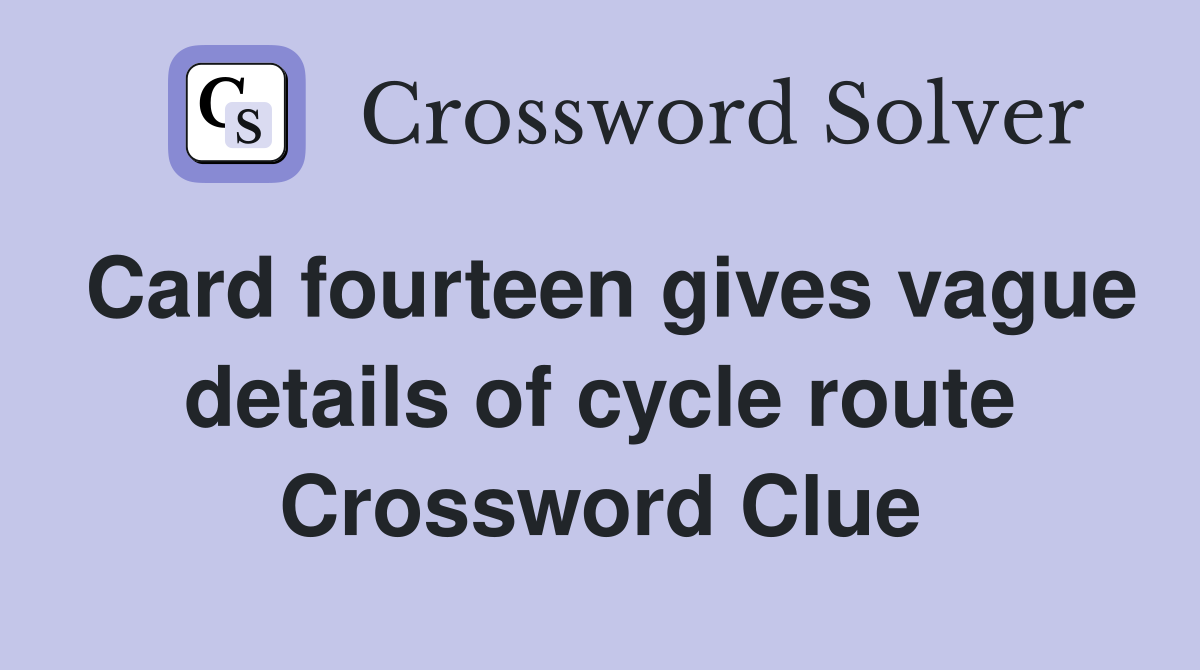 Card fourteen gives vague details of cycle route Crossword Clue