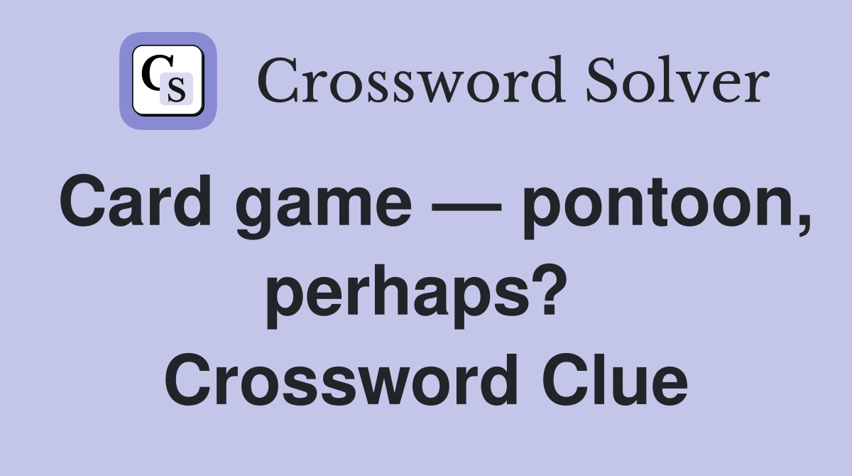 Card game — pontoon, perhaps?  Crossword Clue