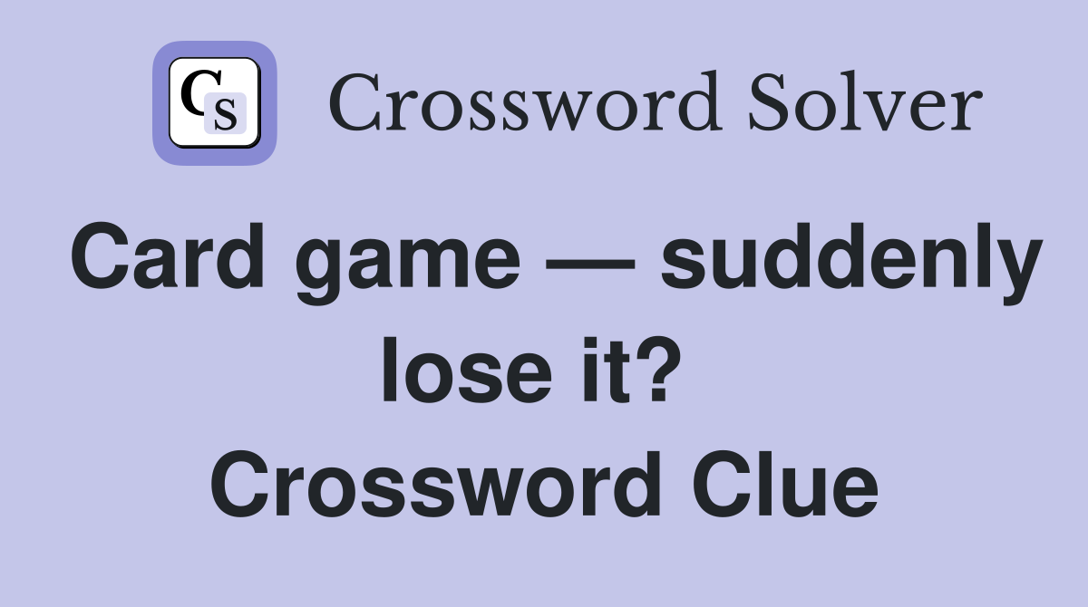Card game — suddenly lose it?  Crossword Clue