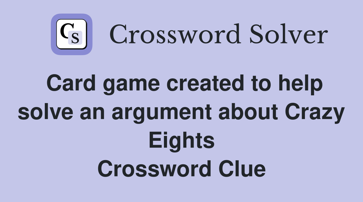 Card game created to help solve an argument about Crazy Eights Crossword Clue