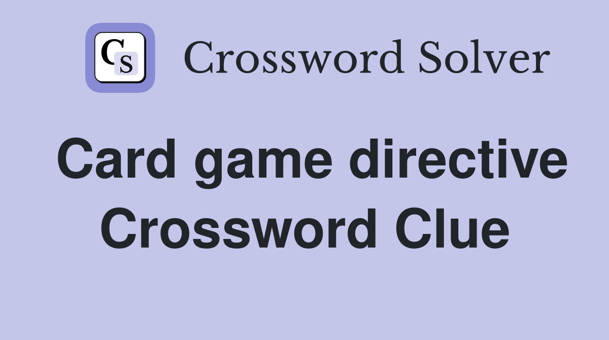 Card game directive Crossword Clue