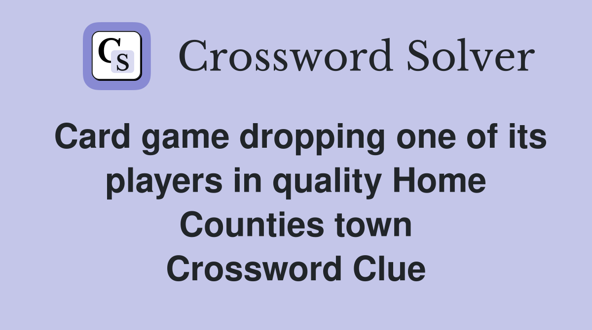 Card game dropping one of its players in quality Home Counties town Crossword Clue
