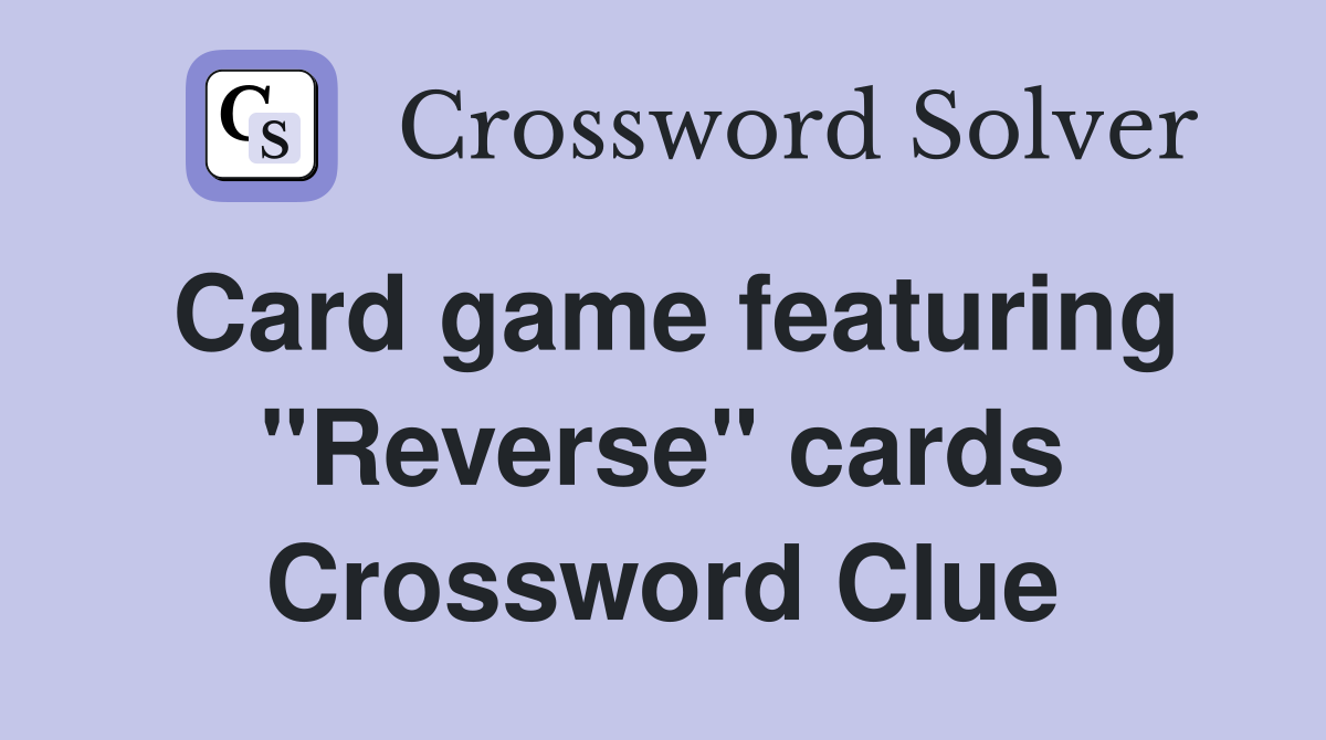 Card game featuring "Reverse" cards Crossword Clue