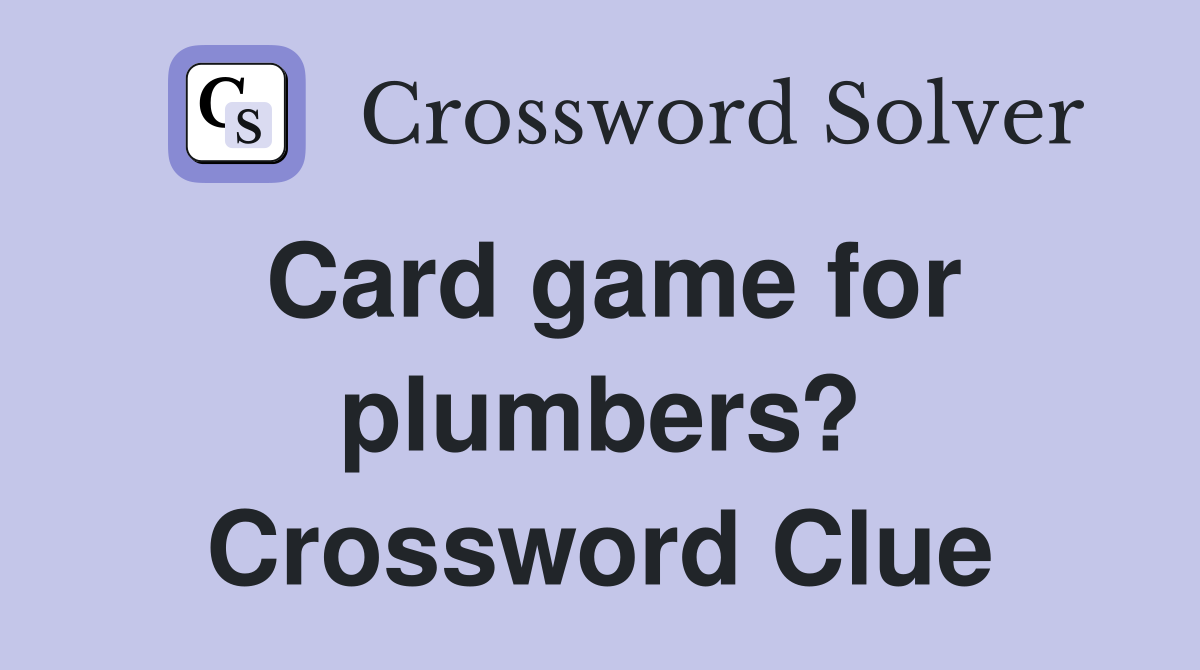 Card game for plumbers? Crossword Clue