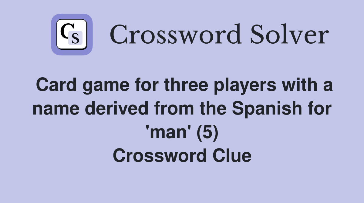Card game for three players with a name derived from the Spanish for 'man' (5) Crossword Clue
