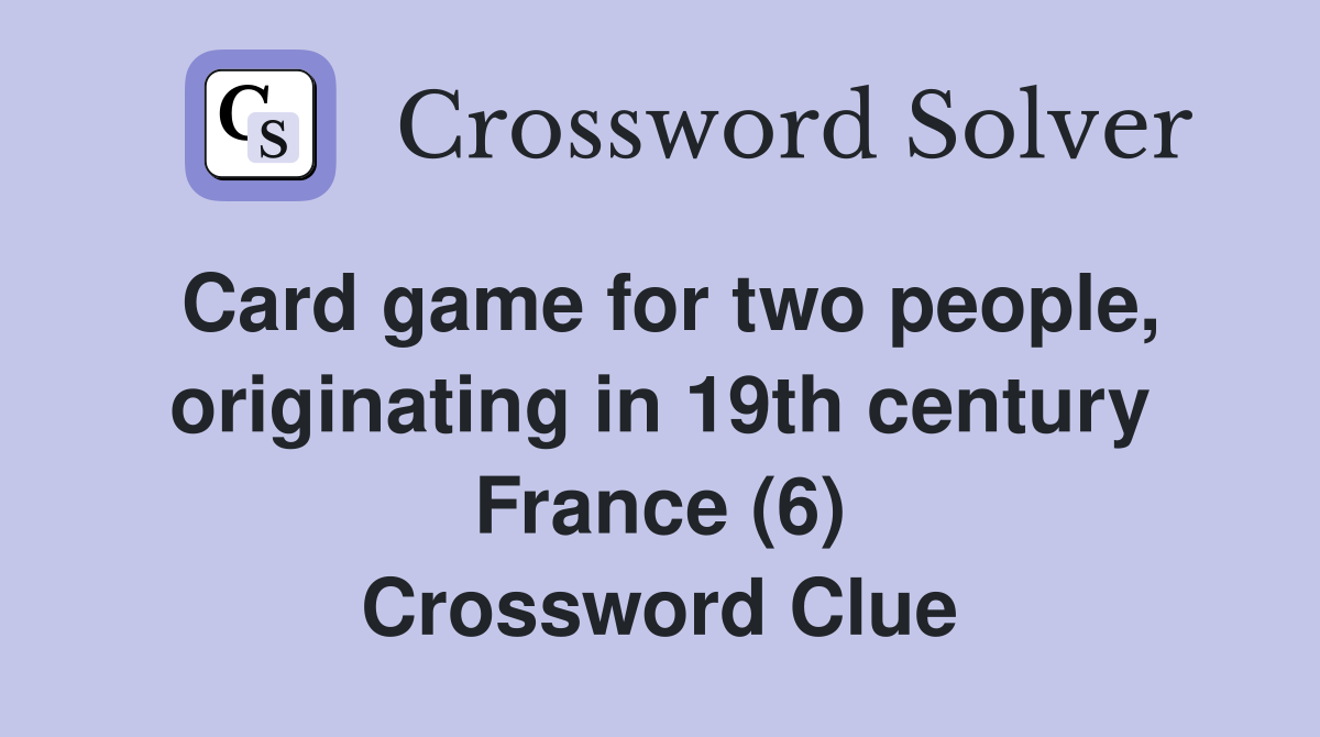 Card game for two people, originating in 19th century France (6) Crossword Clue