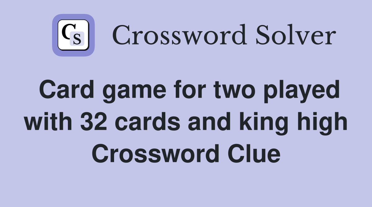 Card game for two played with 32 cards and king high Crossword Clue