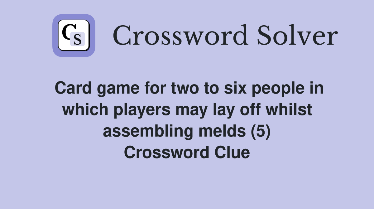 Card game for two to six people in which players may lay off whilst assembling melds (5) Crossword Clue
