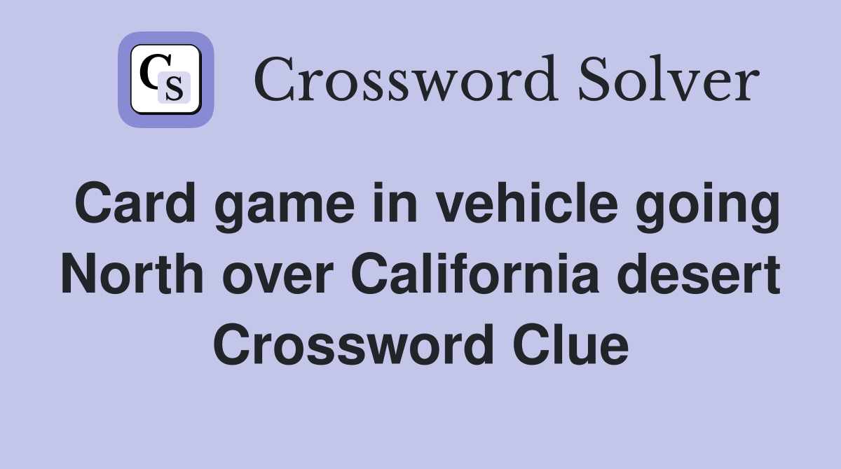 Card game in vehicle going North over California desert Crossword Clue