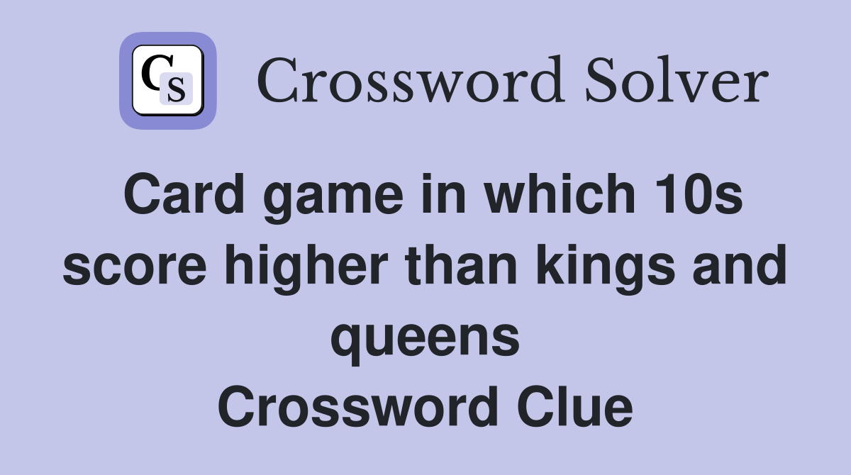 Card game in which 10s score higher than kings and queens - Crossword Clue  Answers - Crossword Solver