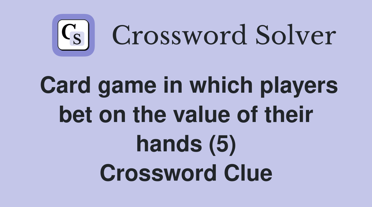 Card game in which players bet on the value of their hands (5) Crossword Clue