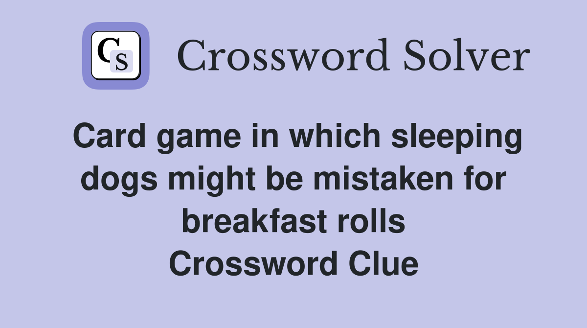 Card game in which sleeping dogs might be mistaken for breakfast rolls