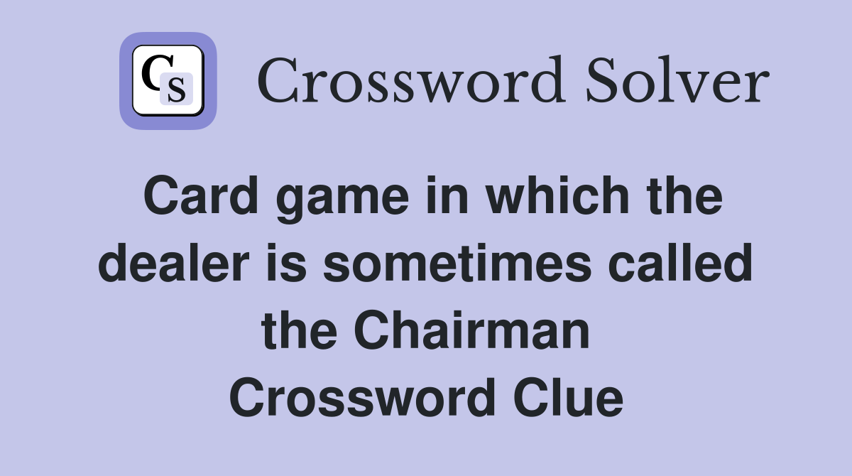 Card game in which the dealer is sometimes called the Chairman Crossword Clue