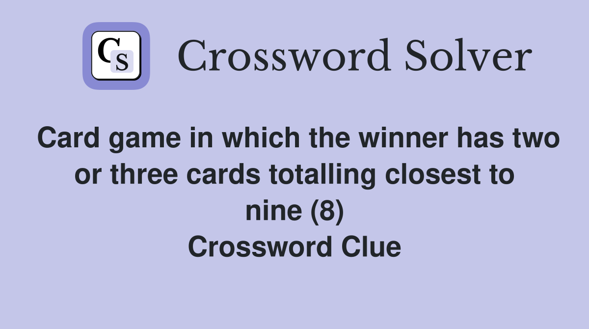 Card game in which the winner has two or three cards totalling closest to nine (8) Crossword Clue
