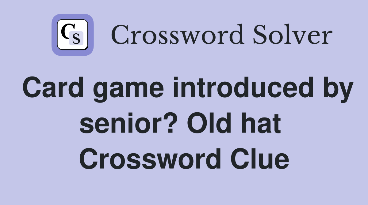 Card game introduced by senior? Old hat  Crossword Clue