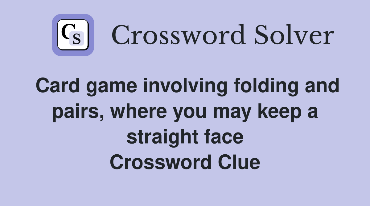 Card game involving folding and pairs, where you may keep a straight face Crossword Clue