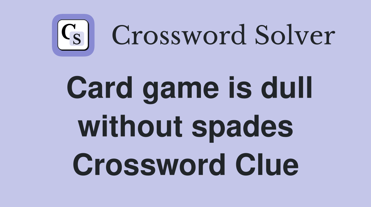 Card game is dull without spades Crossword Clue