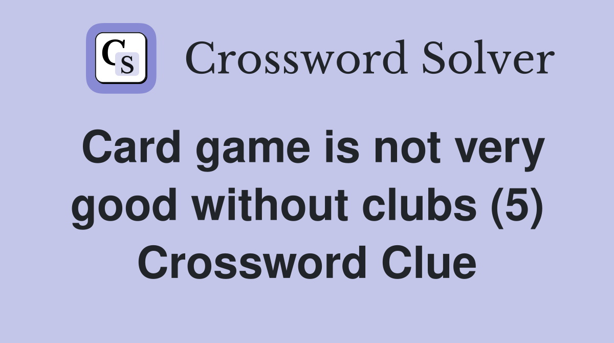 Card game is not very good without clubs (5) Crossword Clue