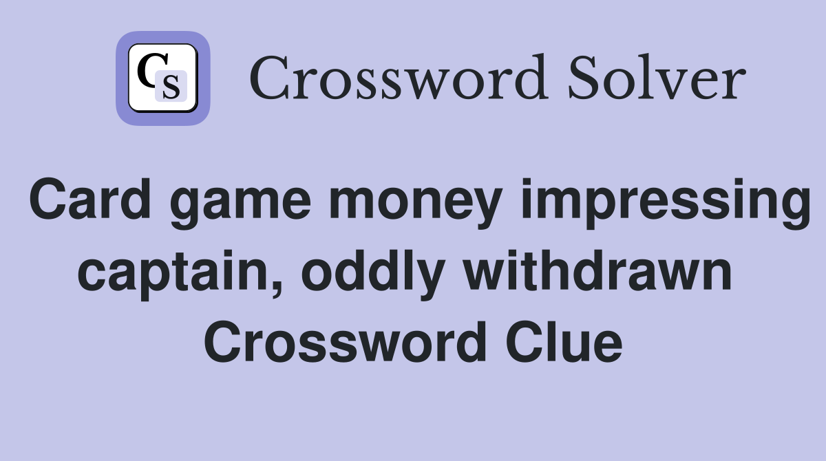 Card game money impressing captain, oddly withdrawn  Crossword Clue
