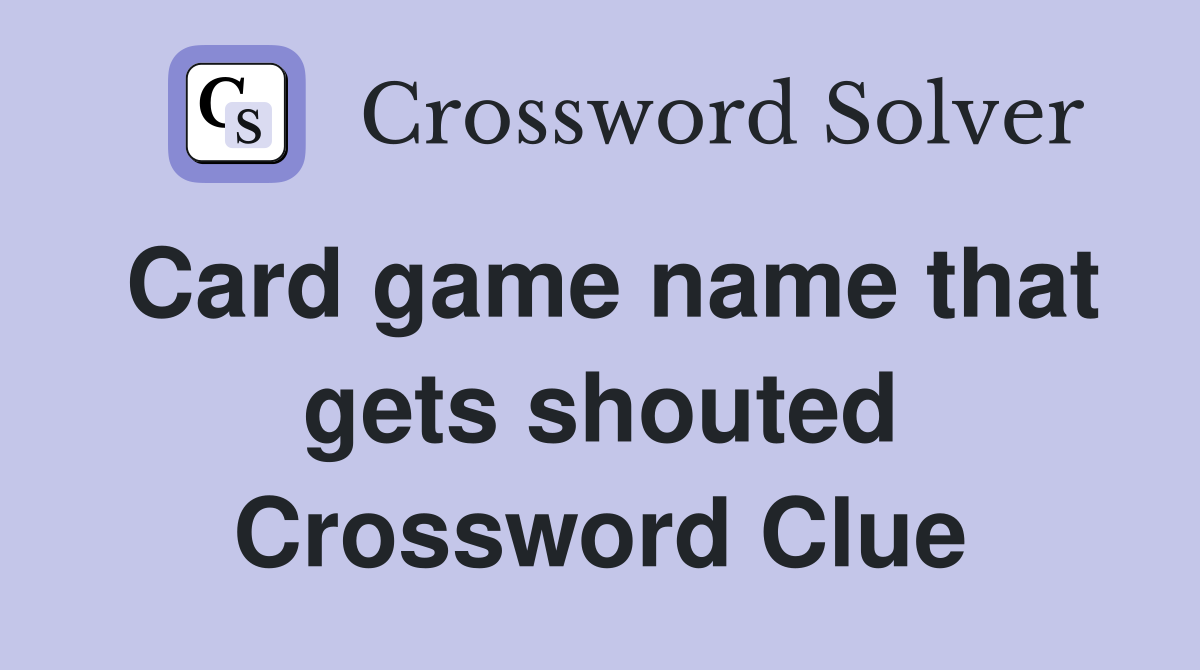 Card game name that gets shouted Crossword Clue