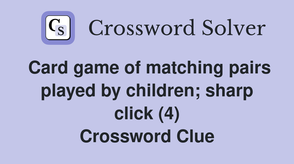 Card game of matching pairs played by children; sharp click (4) Crossword Clue