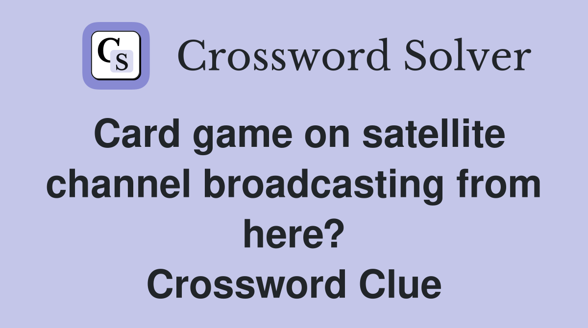 Card game on satellite channel broadcasting from here? Crossword Clue