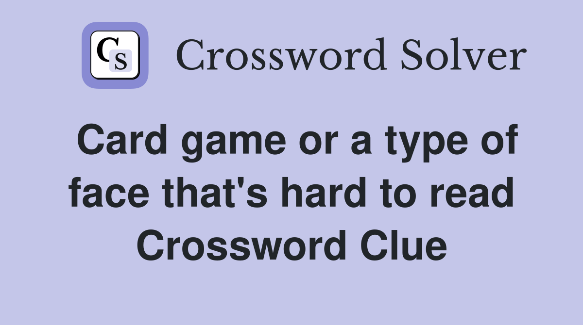 Card game or a type of face that's hard to read Crossword Clue