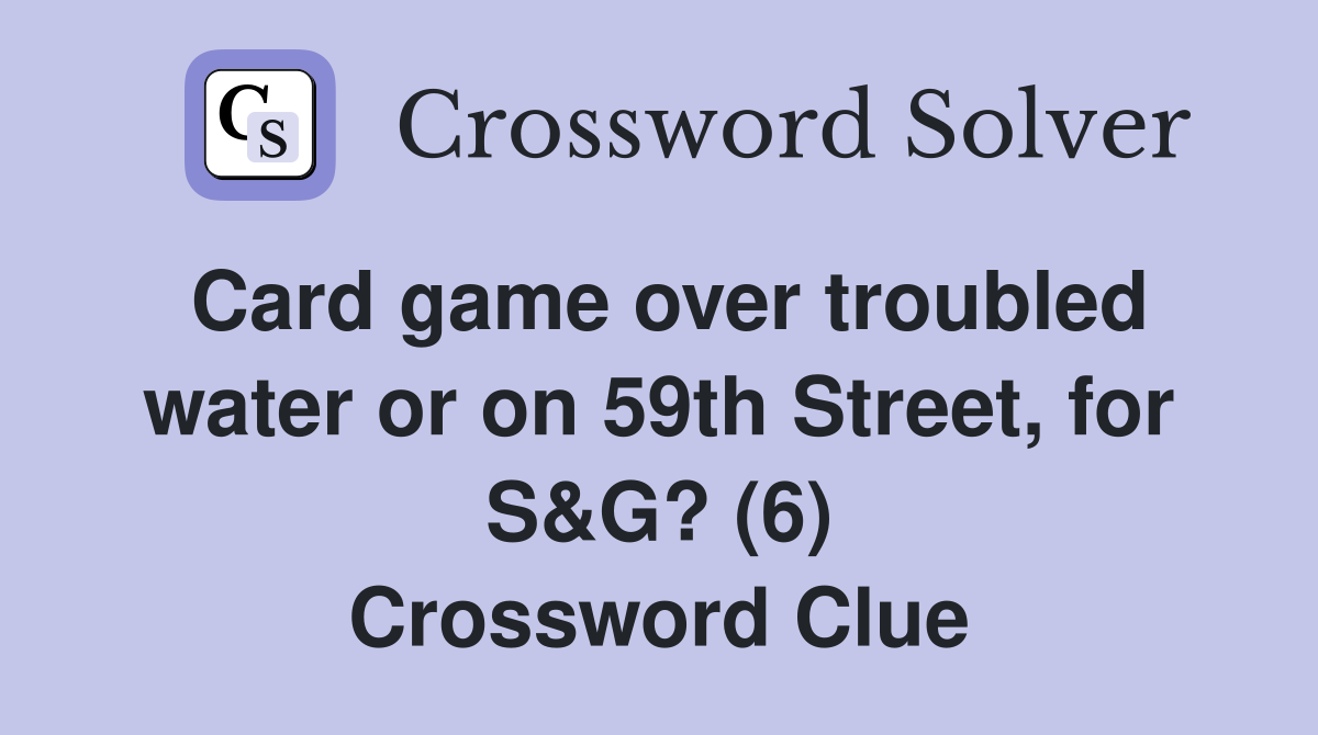 Card game over troubled water or on 59th Street, for S&G? (6) Crossword Clue