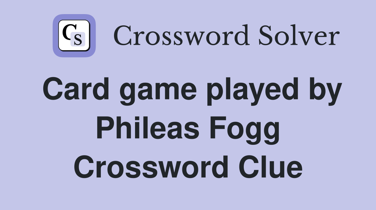 Card game played by Phileas Fogg Crossword Clue