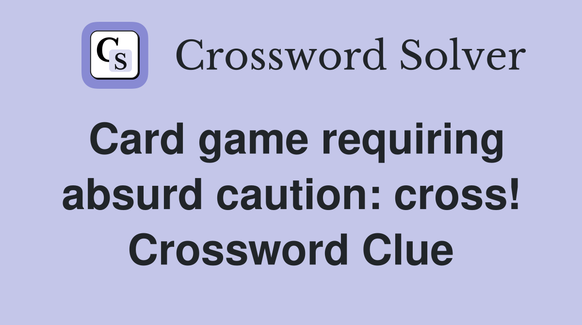 Card game requiring absurd caution: cross! Crossword Clue