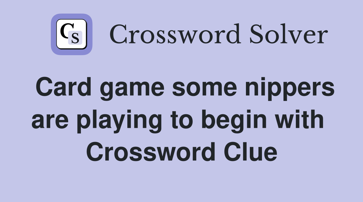 Card game some nippers are playing to begin with  Crossword Clue