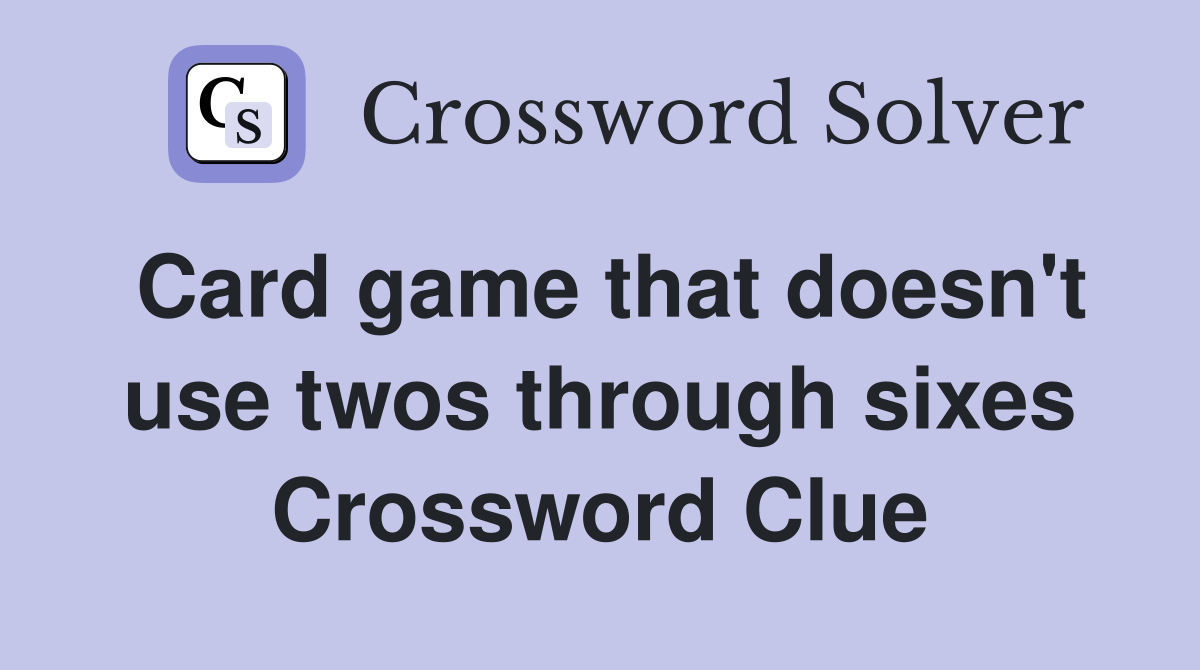 Card game that doesn't use twos through sixes Crossword Clue