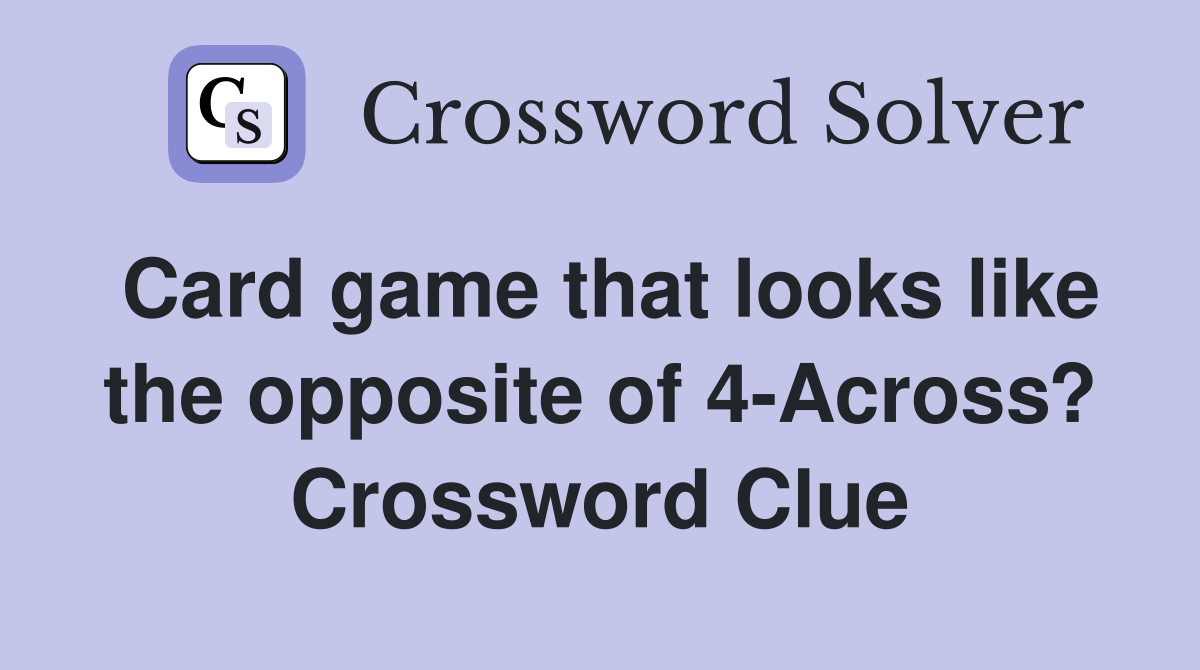 Card game that looks like the opposite of 4-Across? Crossword Clue