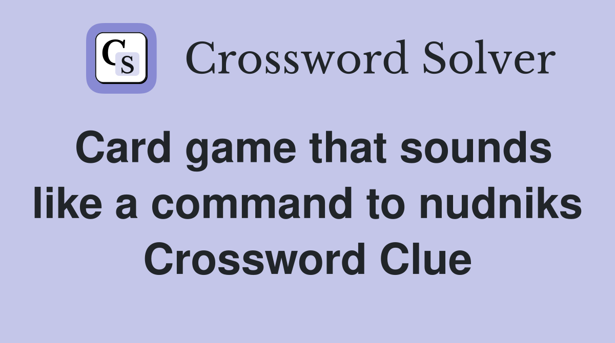Card game that sounds like a command to nudniks Crossword Clue