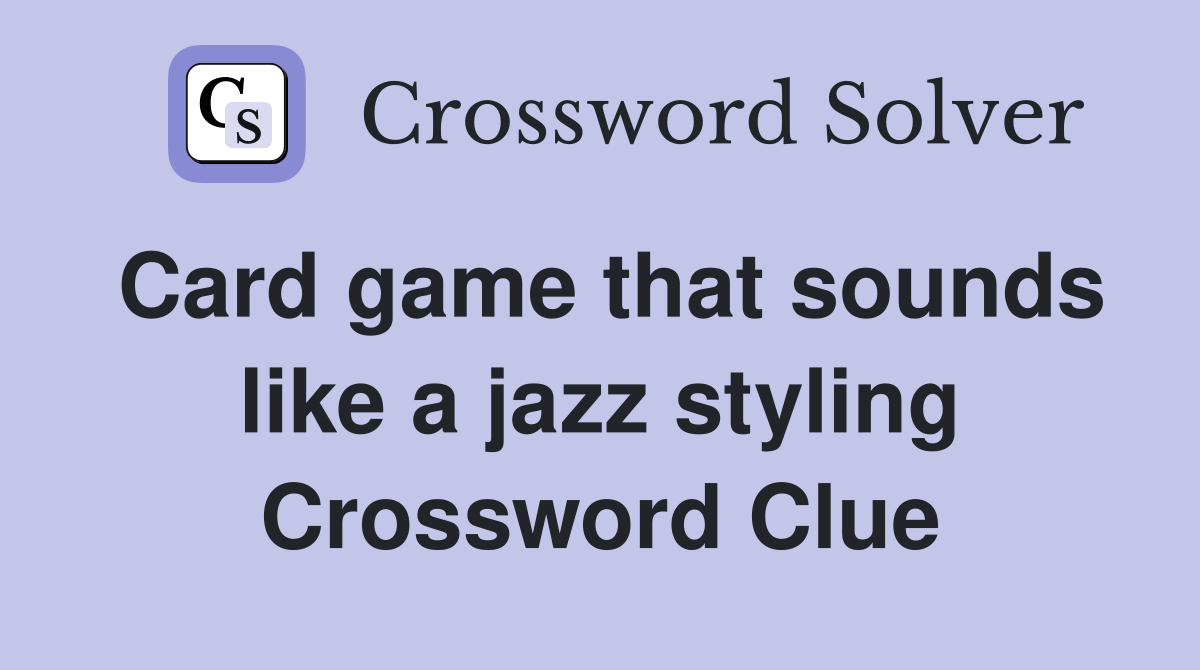 Card game that sounds like a jazz styling Crossword Clue