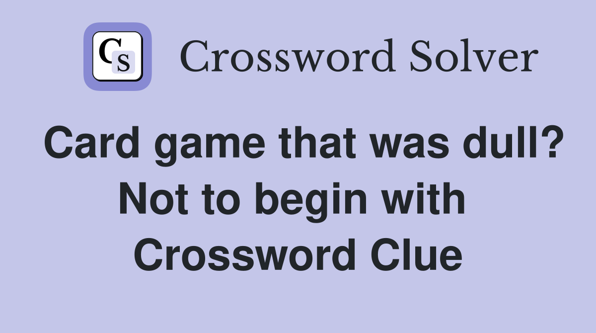 Card game that was dull? Not to begin with  Crossword Clue
