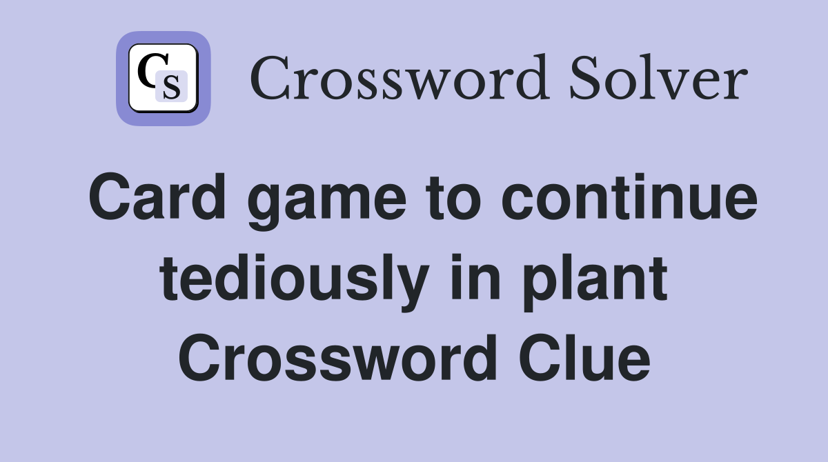 Card game to continue tediously in plant Crossword Clue