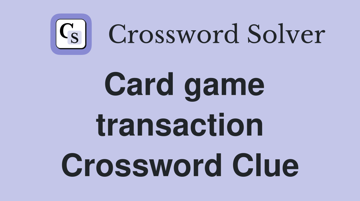 Card game transaction Crossword Clue