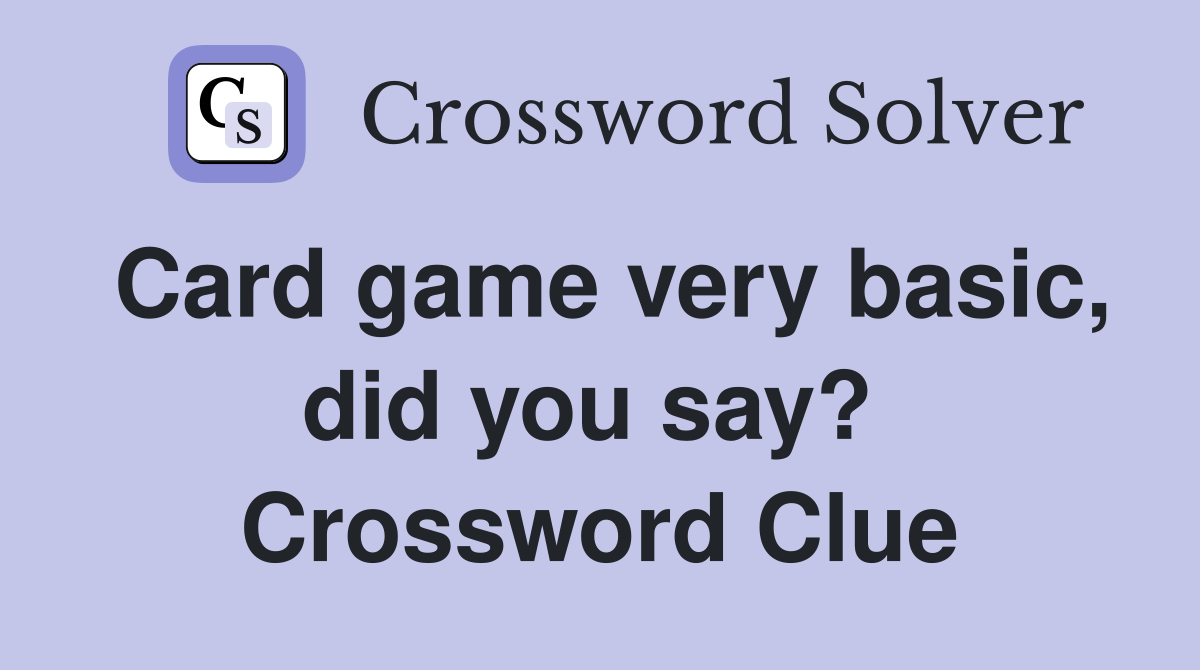Card game very basic, did you say?  Crossword Clue