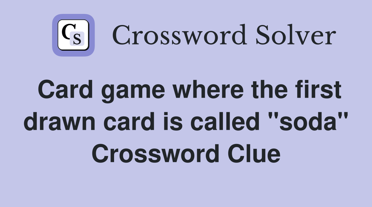 Card game where the first drawn card is called "soda" Crossword Clue