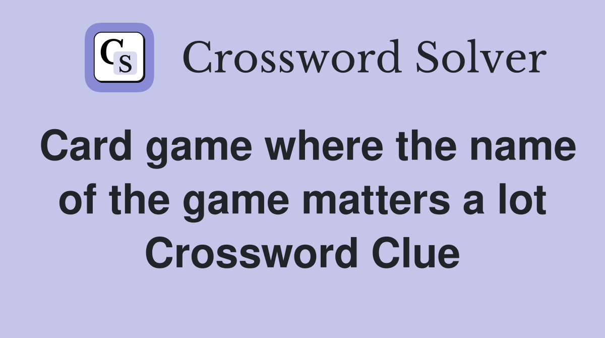 Card game where the name of the game matters a lot Crossword Clue