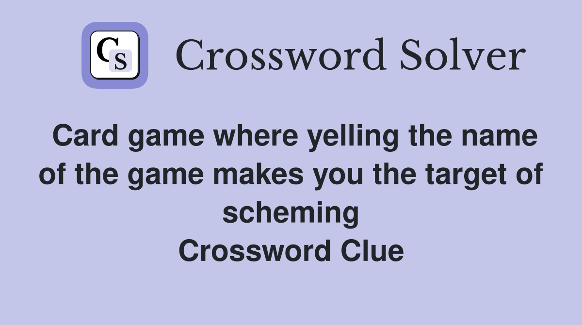Card game where yelling the name of the game makes you the target of scheming Crossword Clue