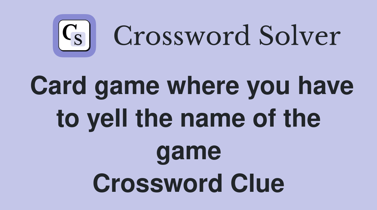 Card game where you have to yell the name of the game Crossword Clue