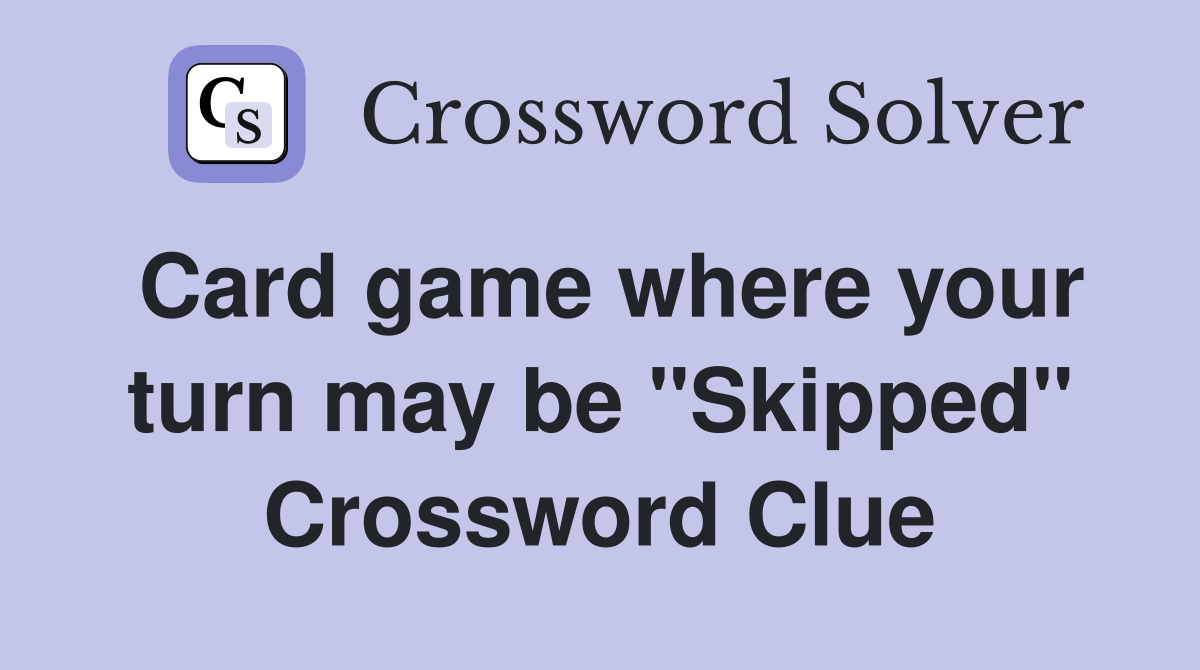 Card game where your turn may be "Skipped" Crossword Clue