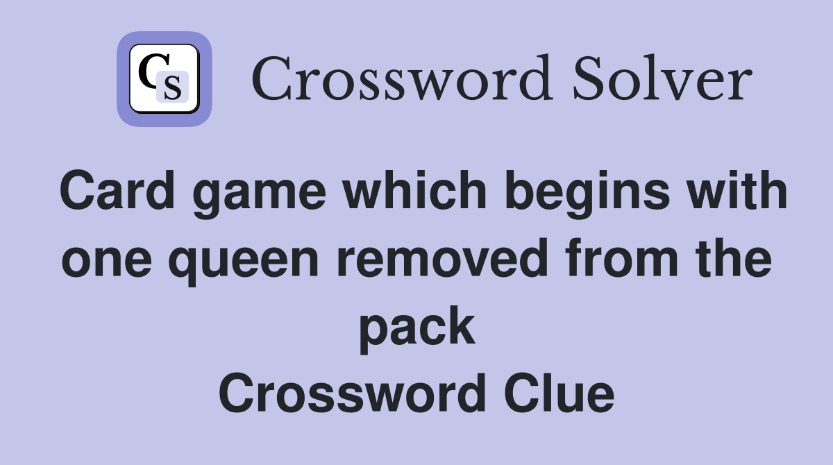 Card game which begins with one queen removed from the pack Crossword Clue