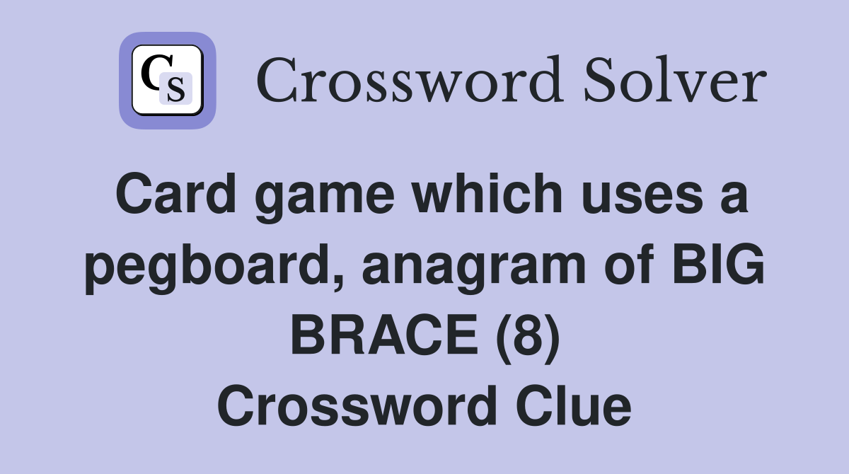 Card game which uses a pegboard, anagram of BIG BRACE (8) Crossword Clue