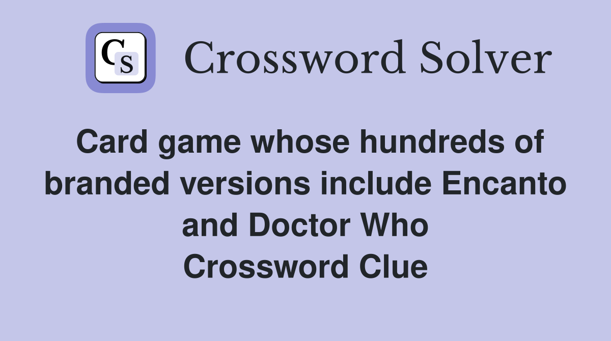 Card game whose hundreds of branded versions include Encanto and Doctor Who Crossword Clue