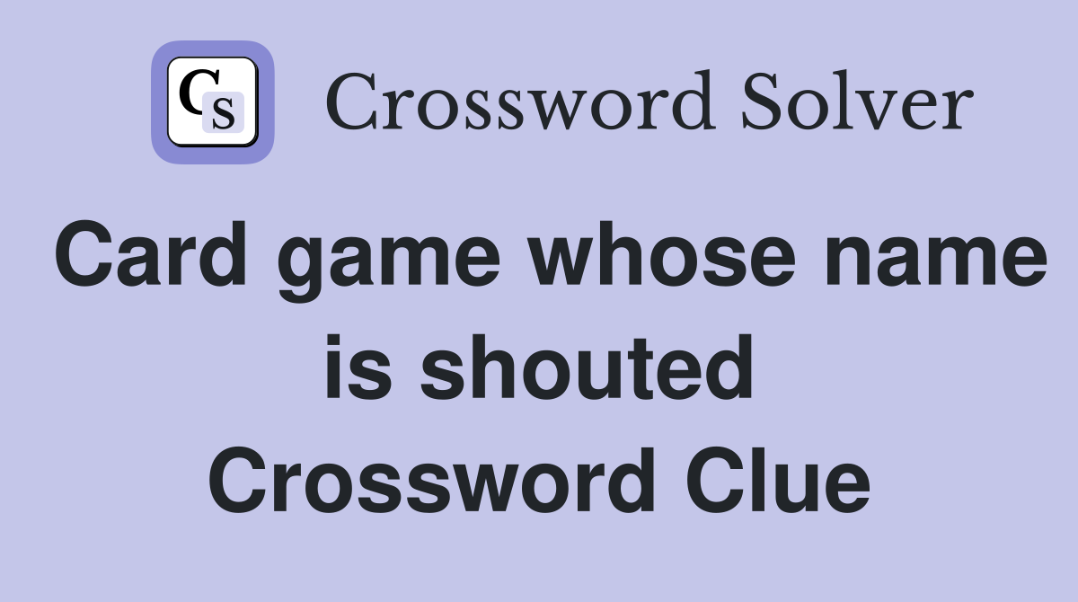 Card game whose name is shouted Crossword Clue