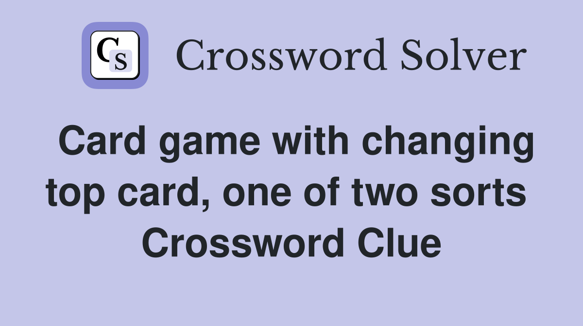 Card game with changing top card, one of two sorts  Crossword Clue