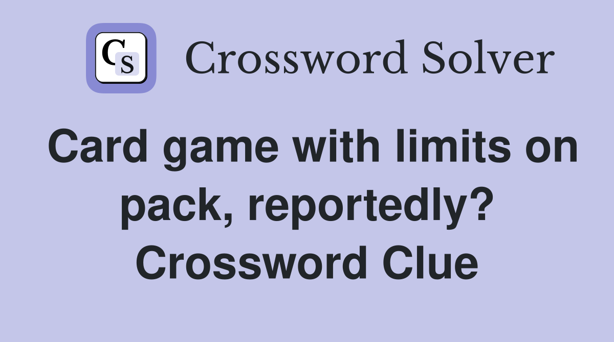 Card game with limits on pack, reportedly? Crossword Clue